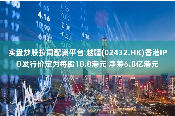 实盘炒股按周配资平台 越疆(02432.HK)香港IPO发行