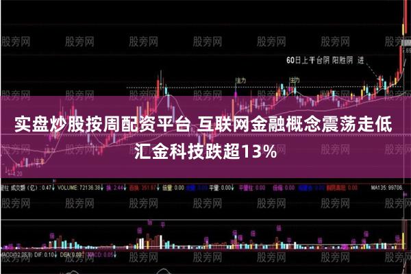 实盘炒股按周配资平台 互联网金融概念震荡走低 汇金科技跌超1