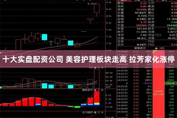 十大实盘配资公司 美容护理板块走高 拉芳家化涨停